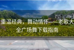 重温经典，舞动情怀——老歌大全广场舞下载指南