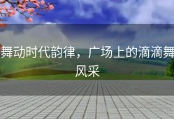 舞动时代韵律，广场上的滴滴舞风采