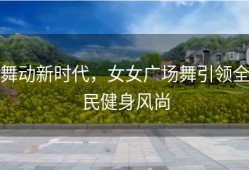 舞动新时代，女女广场舞引领全民健身风尚