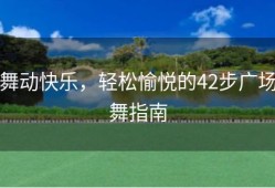 舞动快乐，轻松愉悦的42步广场舞指南