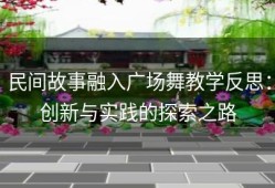 民间故事融入广场舞教学反思：创新与实践的探索之路