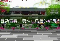 舞动青春，男性广场舞的新风尚