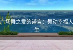 广场舞之爱的诺言：舞动幸福人生