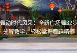 舞动时代风采：全新广场舞32步分解教学，轻松掌握舞蹈精髓