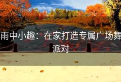 雨中小趣：在家打造专属广场舞派对