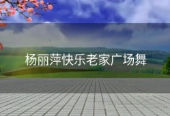 杨丽萍快乐老家广场舞