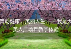舞动健康，美丽人生 —— 我是大美人广场舞教学体验