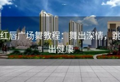 红唇广场舞教程：舞出深情，跳出健康