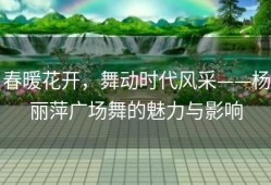 春暖花开，舞动时代风采——杨丽萍广场舞的魅力与影响