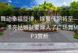舞动幸福旋律，嫁娶佳期将至——漂亮姑娘就要嫁人了广场舞MP3赏析