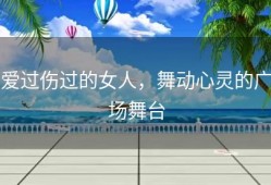 爱过伤过的女人，舞动心灵的广场舞台