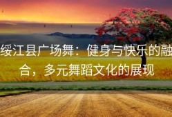 绥江县广场舞：健身与快乐的融合，多元舞蹈文化的展现