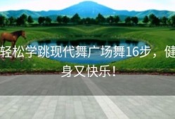 轻松学跳现代舞广场舞16步，健身又快乐！