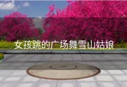 女孩跳的广场舞雪山姑娘