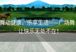 舞动健康，乐享生活——广场舞，让快乐无处不在！