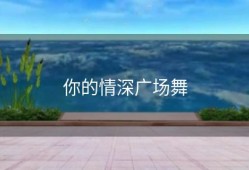 你的情深广场舞