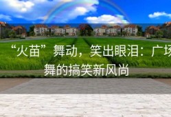 “火苗”舞动，笑出眼泪：广场舞的搞笑新风尚