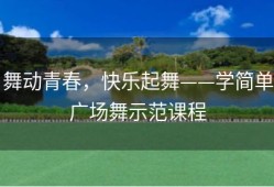舞动青春，快乐起舞——学简单广场舞示范课程