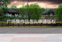 广场舞作品怎么申请版权