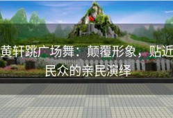 黄轩跳广场舞：颠覆形象，贴近民众的亲民演绎