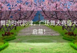 舞动时代韵律，广场舞大赛盛大启幕！