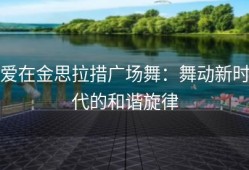 爱在金思拉措广场舞：舞动新时代的和谐旋律