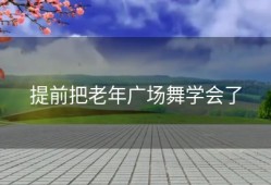 提前把老年广场舞学会了