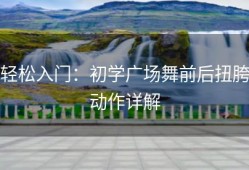 轻松入门：初学广场舞前后扭胯动作详解