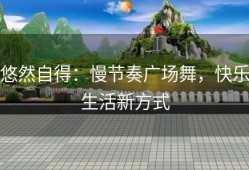 悠然自得：慢节奏广场舞，快乐生活新方式