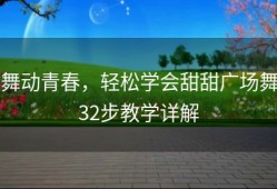 舞动青春，轻松学会甜甜广场舞32步教学详解