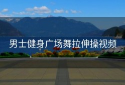 男士健身广场舞拉伸操视频