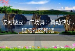 过河糖豆一广场舞：舞动快乐，链接社区和谐