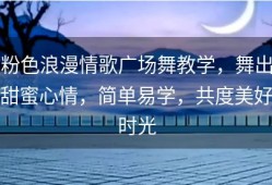 粉色浪漫情歌广场舞教学，舞出甜蜜心情，简单易学，共度美好时光
