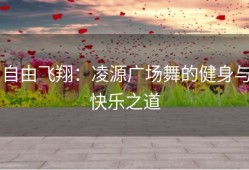 自由飞翔：凌源广场舞的健身与快乐之道