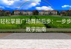 轻松掌握广场舞前后步：一步步教学指南