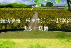 舞动健康，乐享生活：一起学跳鬼步广场舞