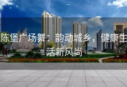 陈堡广场舞：韵动城乡，健康生活新风尚