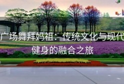 广场舞拜妈祖：传统文化与现代健身的融合之旅