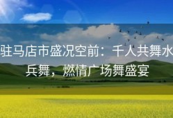 驻马店市盛况空前：千人共舞水兵舞，燃情广场舞盛宴
