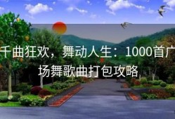 千曲狂欢，舞动人生：1000首广场舞歌曲打包攻略
