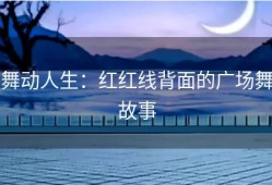 舞动人生：红红线背面的广场舞故事