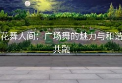 花舞人间：广场舞的魅力与和谐共融