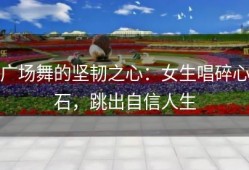 广场舞的坚韧之心：女生唱碎心石，跳出自信人生