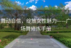 舞动自信，绽放女性魅力——广场舞修炼手册