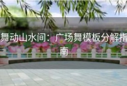 舞动山水间：广场舞模板分解指南