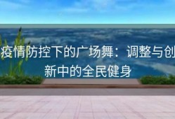 疫情防控下的广场舞：调整与创新中的全民健身