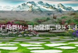 广场舞M：舞动健康，快乐生活