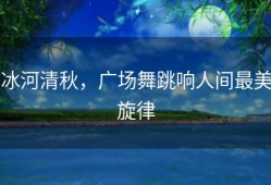 冰河清秋，广场舞跳响人间最美旋律