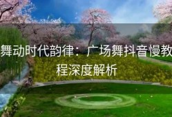 舞动时代韵律：广场舞抖音慢教程深度解析