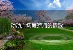 动动广场舞溜溜的情歌